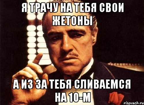 я трачу на тебя свои жетоны а из за тебя сливаемся на 10-м, Мем крестный отец