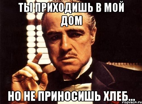 ты приходишь в мой дом но не приносишь хлеб..., Мем крестный отец