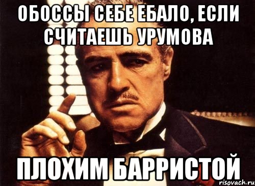 Обоссы себе ебало, если считаешь Урумова плохим барристой, Мем крестный отец