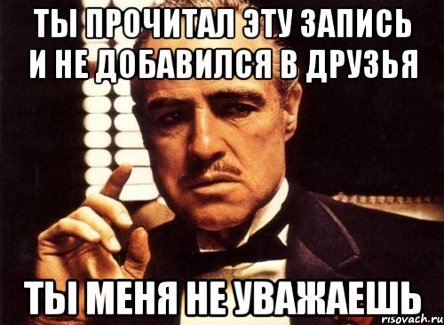 Ты прочитал эту запись и не добавился в друзья Ты меня не уважаешь, Мем крестный отец