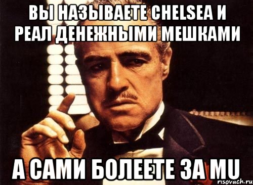 Вы называете Chelsea и Реал денежными мешками А САМИ БОЛЕЕТЕ ЗА MU, Мем крестный отец