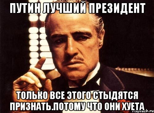 Путин лучший президент Только все этого стыдятся признать.потому что они хуета, Мем крестный отец