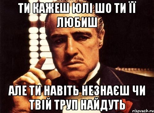 Ти кажеш Юлі шо ти її любиш Але ти навіть незнаєш чи твій труп найдуть, Мем крестный отец