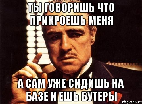 Ты говоришь что прикроешь меня А сам уже сидишь на базе и ешь бутеры, Мем крестный отец