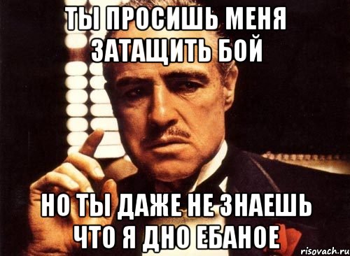 Ты просишь меня затащить бой Но ты даже не знаешь что я дно ебаное, Мем крестный отец