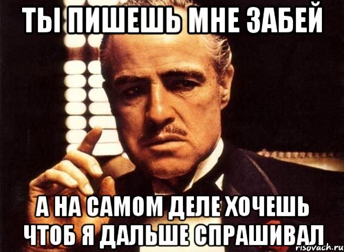 Ты пишешь мне забей А на самом деле хочешь чтоб я дальше спрашивал, Мем крестный отец