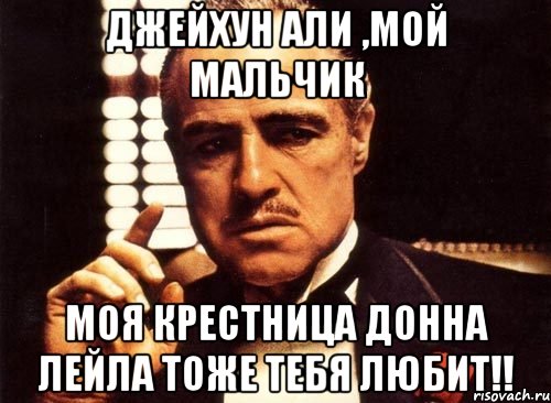 Джейхун Али ,мой мальчик Моя крестница Донна Лейла тоже тебя любит!!, Мем крестный отец