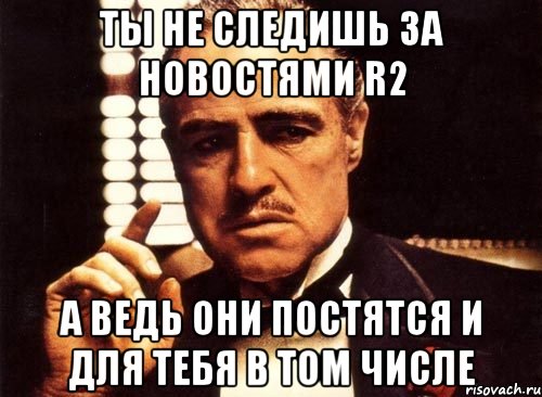 Ты не следишь за новостями R2 А ведь они постятся и для тебя в том числе, Мем крестный отец