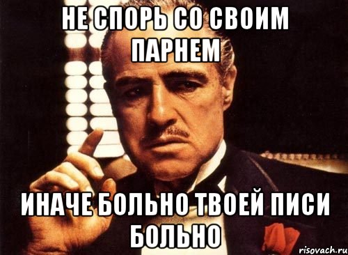 Не спорь со своим парнем Иначе больно твоей писи больно, Мем крестный отец