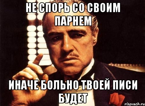 Не спорь со своим парнем Иначе больно твоей писи будет, Мем крестный отец