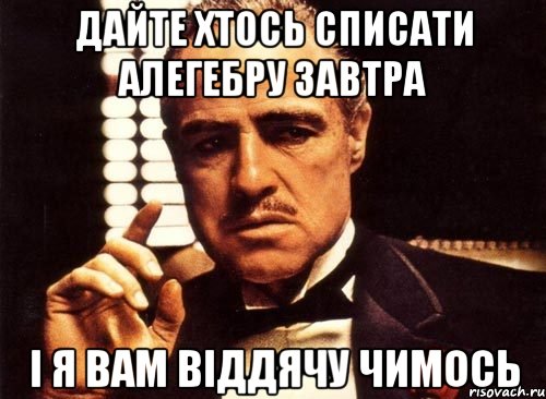 Дайте хтось списати алегебру завтра і я вам віддячу чимось, Мем крестный отец