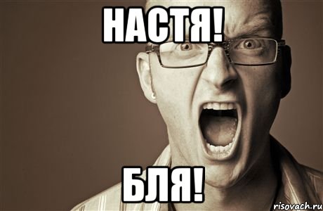 НАСТЯ! БЛЯ!