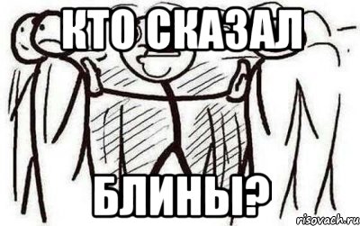 КТО СКАЗАЛ БЛИНЫ?