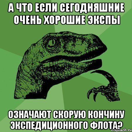 а что если сегодняшние очень хорошие экспы означают скорую кончину экспедиционного флота?