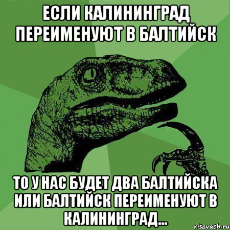 Если Калининград переименуют в Балтийск То у нас будет два Балтийска или Балтийск переименуют в Калининград...