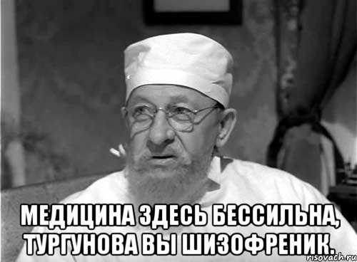  Медицина здесь бессильна, Тургунова Вы шизофреник., Мем Профессор Преображенский