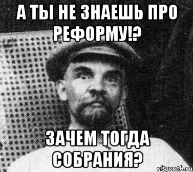 А ты не знаешь про реформу!? Зачем тогда собрания?, Мем   Ленин удивлен