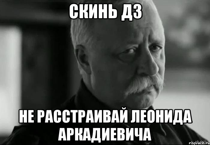 скинь дз не расстраивай леонида аркадиевича, Мем Не расстраивай Леонида Аркадьевича