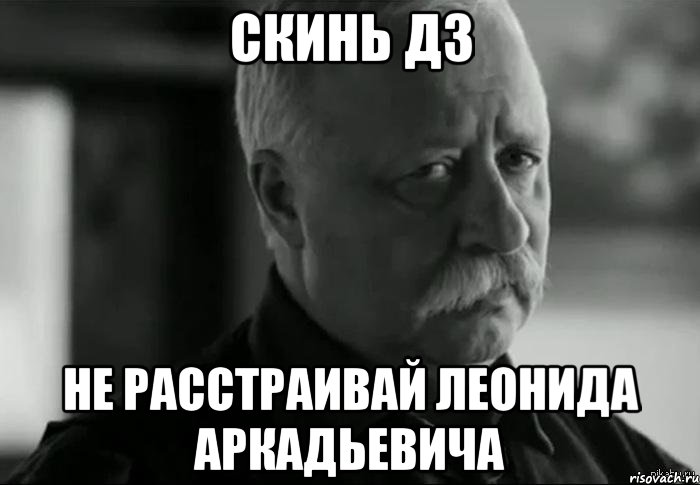 скинь дз не расстраивай леонида аркадьевича, Мем Не расстраивай Леонида Аркадьевича