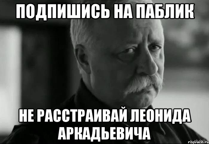 подпишись на паблик не расстраивай леонида аркадьевича, Мем Не расстраивай Леонида Аркадьевича
