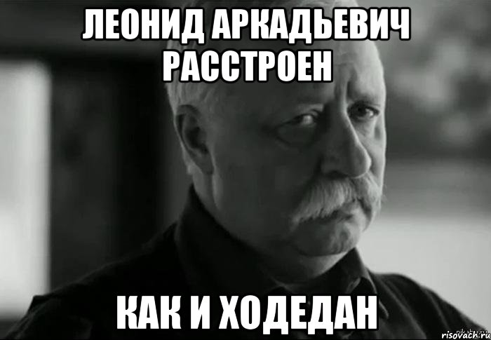 ЛЕОНИД АРКАДЬЕВИЧ РАССТРОЕН КАК И ХОДЕДАН, Мем Не расстраивай Леонида Аркадьевича