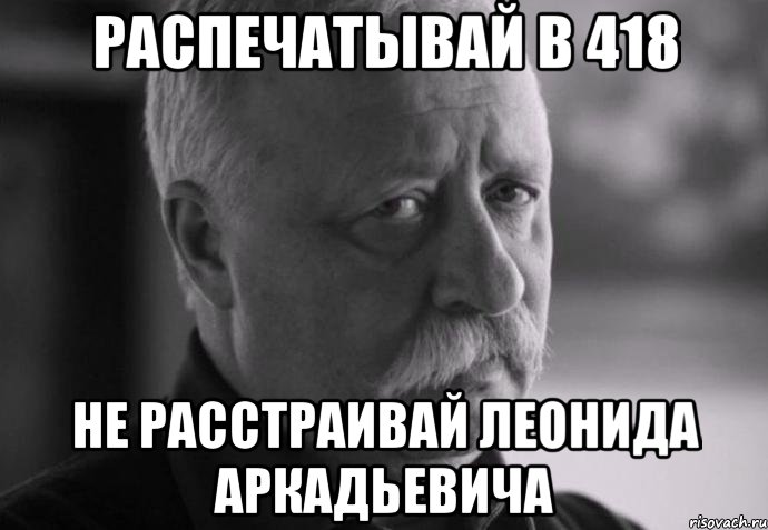 Распечатывай в 418 не расстраивай Леонида Аркадьевича, Мем Не расстраивай Леонида Аркадьевича
