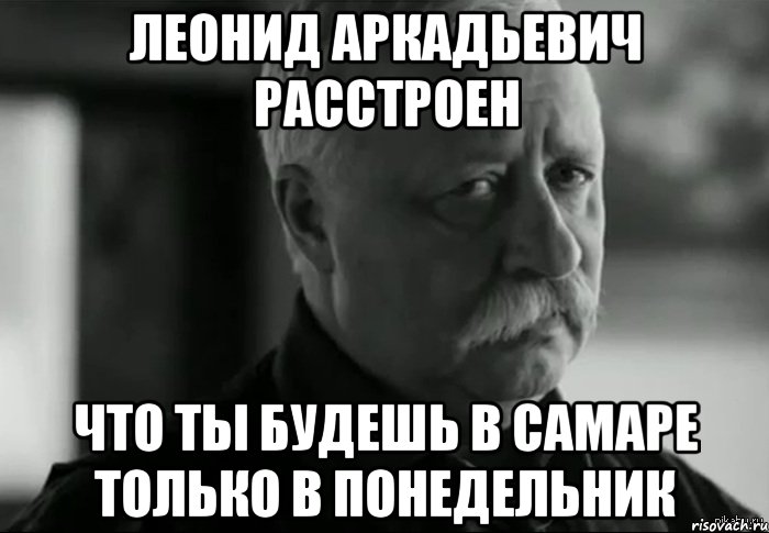 Леонид аркадьевич расстроен Что ты будешь в самаре только в понедельник, Мем Не расстраивай Леонида Аркадьевича