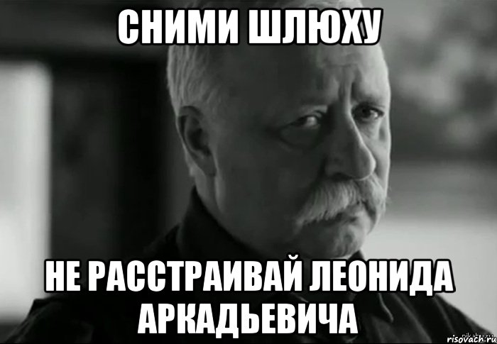 Сними шлюху Не расстраивай Леонида Аркадьевича, Мем Не расстраивай Леонида Аркадьевича