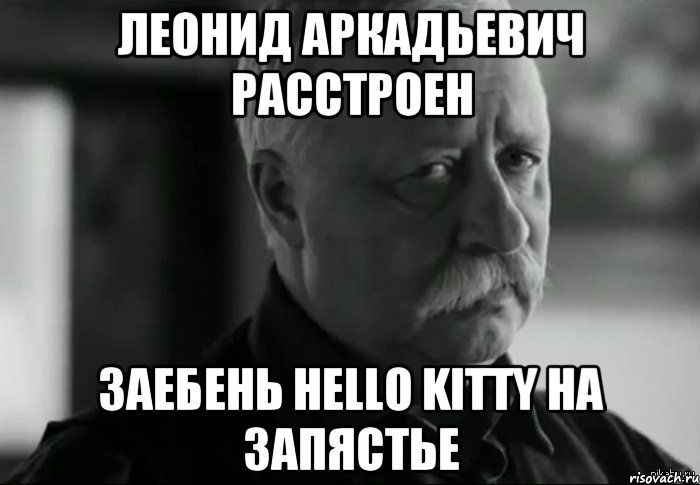 Леонид Аркадьевич расстроен Заебень hello kitty на запястье, Мем Не расстраивай Леонида Аркадьевича