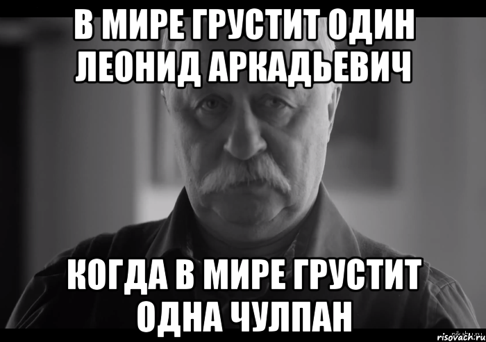 В мире грустит один леонид аркадьевич Когда в мире грустит одна чулпан, Мем Не огорчай Леонида Аркадьевича