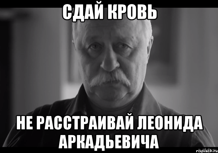 СДАЙ КРОВЬ НЕ РАССТРАИВАЙ ЛЕОНИДА АРКАДЬЕВИЧА, Мем Не огорчай Леонида Аркадьевича