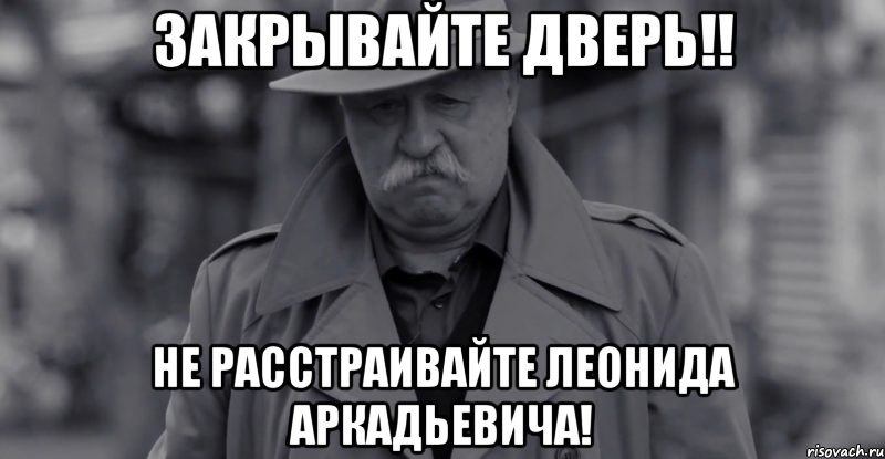 ЗАКРЫВАЙТЕ ДВЕРЬ!! не расстраивайте Леонида Аркадьевича!, Мем Леонид Аркадьевич