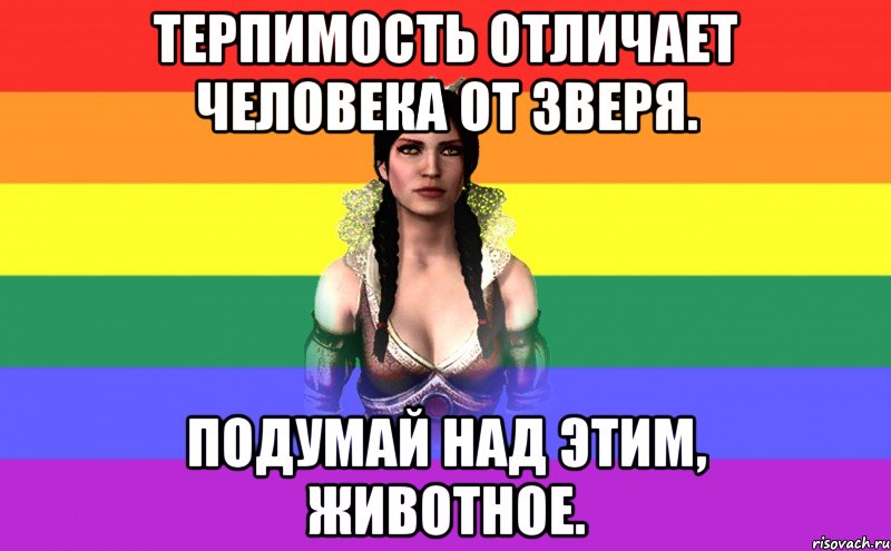 терпимость отличает человека от зверя. подумай над этим, животное.
