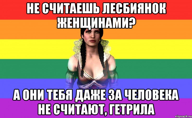 не считаешь лесбиянок женщинами? а они тебя даже за человека не считают, гетрила