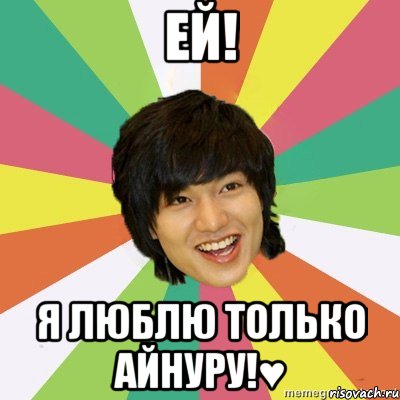 Ей! Я люблю только Айнуру!♥