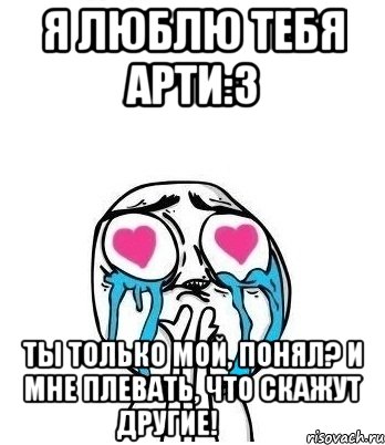 Я люблю тебя Арти:з Ты только мой, понял? И мне плевать, что скажут другие! ❤️, Мем Влюбленный