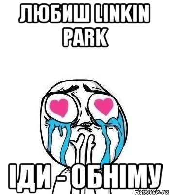 любиш Linkin Park іди - обніму, Мем Влюбленный