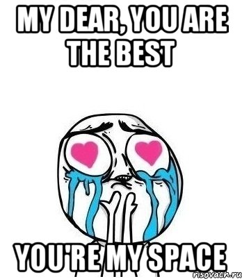 my dear, you are the best you're my space, Мем Влюбленный