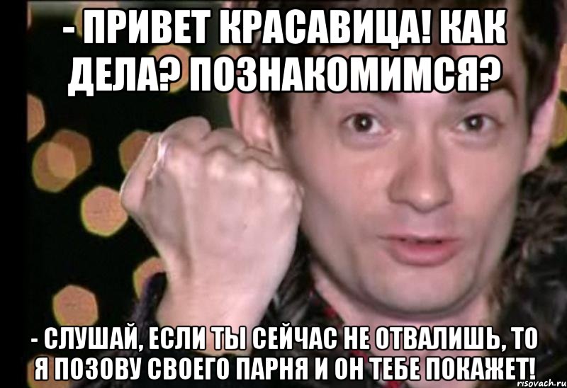 - привет красавица! как дела? познакомимся? - слушай, если ты сейчас не отвалишь, то я позову своего парня и он тебе покажет!, Мем Венц