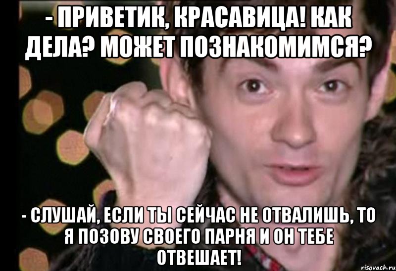 - приветик, красавица! как дела? может познакомимся? - слушай, если ты сейчас не отвалишь, то я позову своего парня и он тебе отвешает!, Мем Венц