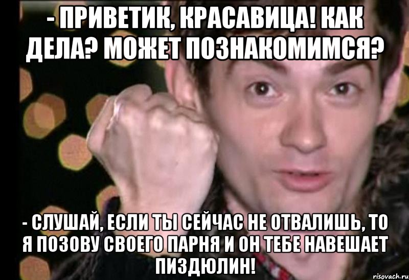 - приветик, красавица! как дела? может познакомимся? - слушай, если ты сейчас не отвалишь, то я позову своего парня и он тебе навешает пиздюлин!, Мем Венц