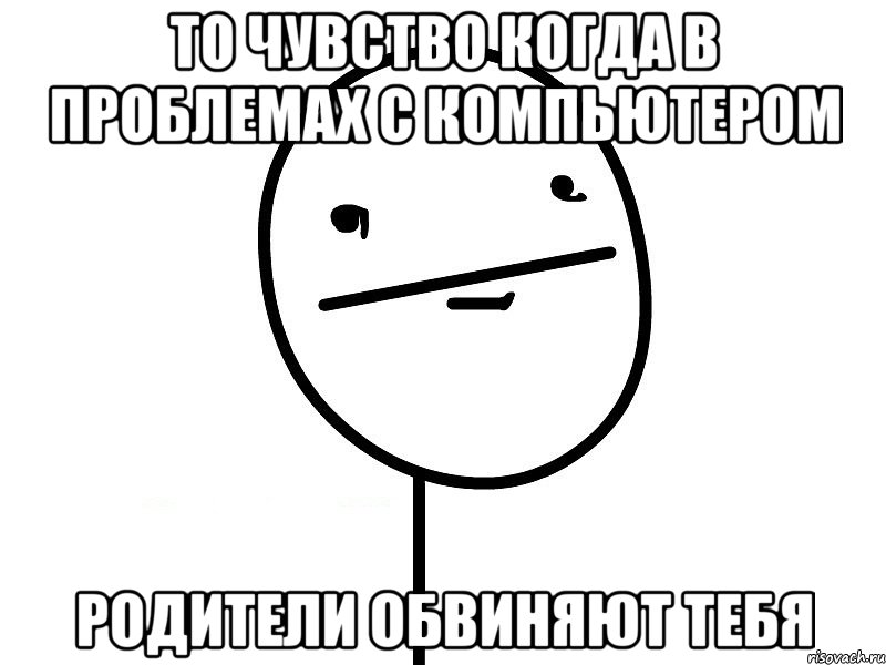 то чувство когда в проблемах с компьютером родители обвиняют тебя, Мем Покерфэйс