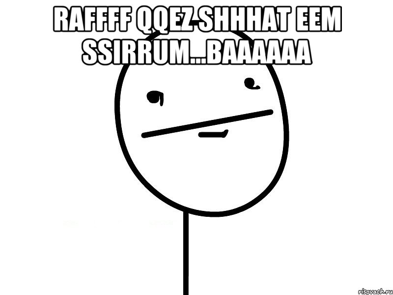 RaFFFF qqEz Shhhat eem ssirrum...BAaaaaa , Мем Покерфэйс