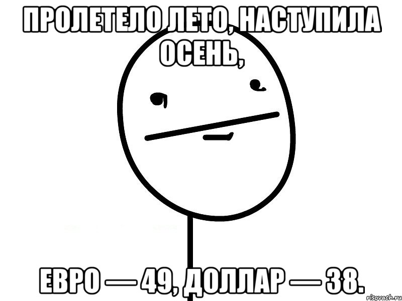 Пролетело лето, наступила осень, Евро — 49, Доллар — 38., Мем Покерфэйс