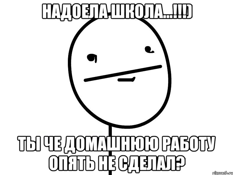 надоела школа...!!!) ты че домашнюю работу опять не сделал?, Мем Покерфэйс