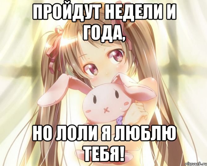 Пройдут недели и года, но лоли я люблю тебя!