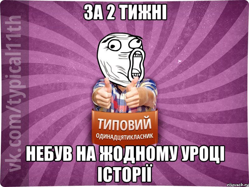 за 2 тижні небув на жодному уроці історії
