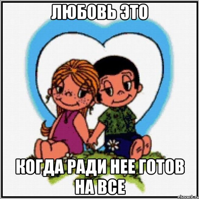 ЛЮБОВЬ ЭТО КОГДА РАДИ НЕЕ ГОТОВ НА ВСЕ, Мем Love is