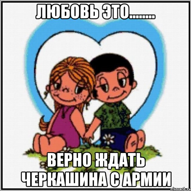 Любовь это........ верно ждать Черкашина с армии, Мем Love is