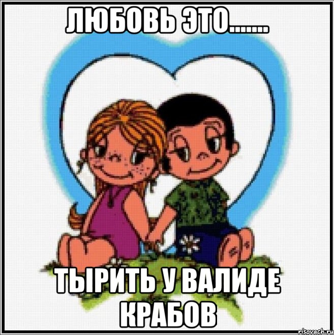 любовь это....... тырить у валиде крабов, Мем Love is